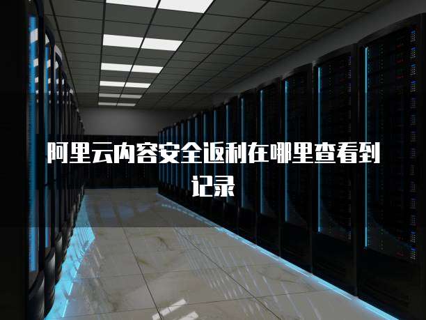 阿里云内容安全返利在哪里查看到记录