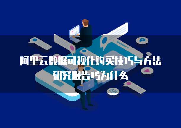 阿里云数据可视化购买技巧与方法研究报告吗为什么