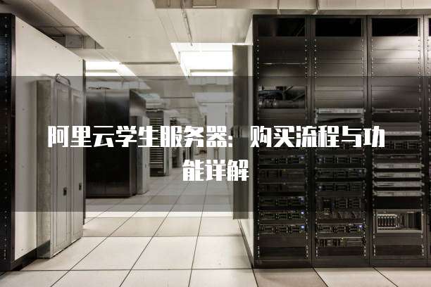 阿里云学生服务器:购买流程与功能详解