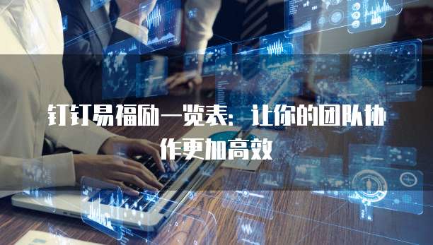 钉钉易福励一览表:让你的团队协作更加高效