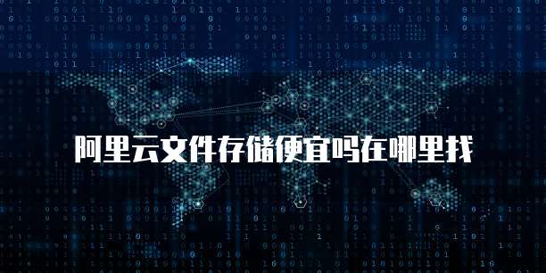 阿里云文件存储便宜吗在哪里找