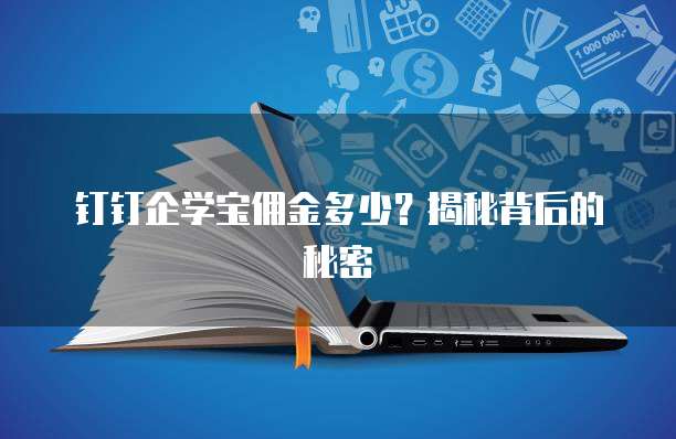 钉钉企学宝佣金多少?揭秘背后的秘密