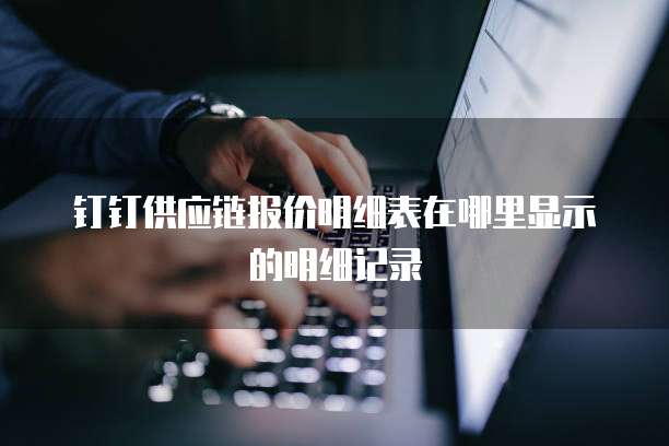 钉钉供应链报价明细表在哪里显示的明细记录