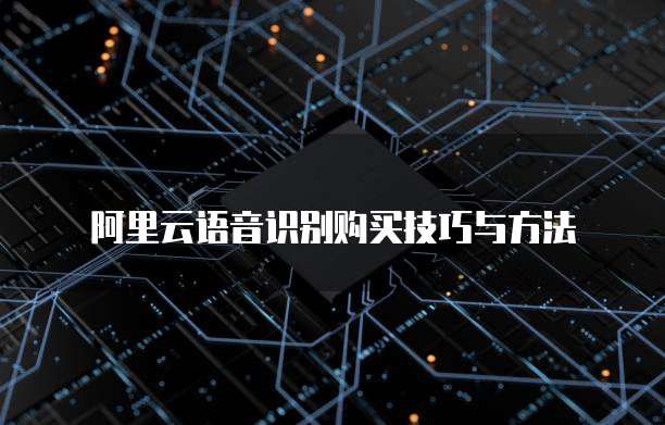 阿里云语音识别购买技巧与方法