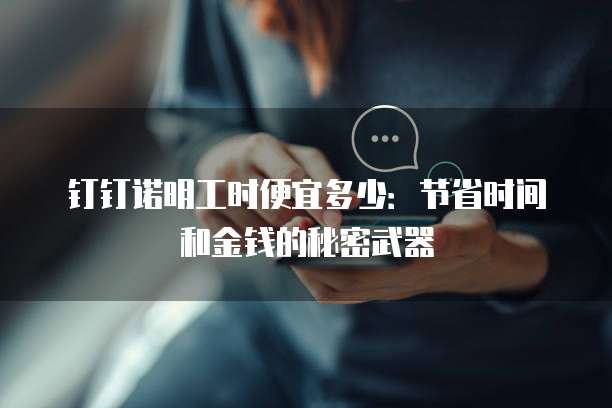 钉钉诺明工时便宜多少:节省时间和金钱的秘密武器
