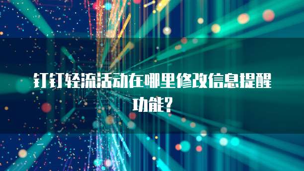 钉钉轻流活动在哪里修改信息提醒功能?