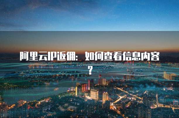 阿里云IP返佣:如何查看信息内容?
