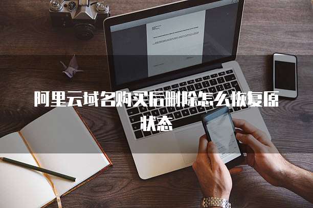 阿里云域名购买后删除怎么恢复原状态