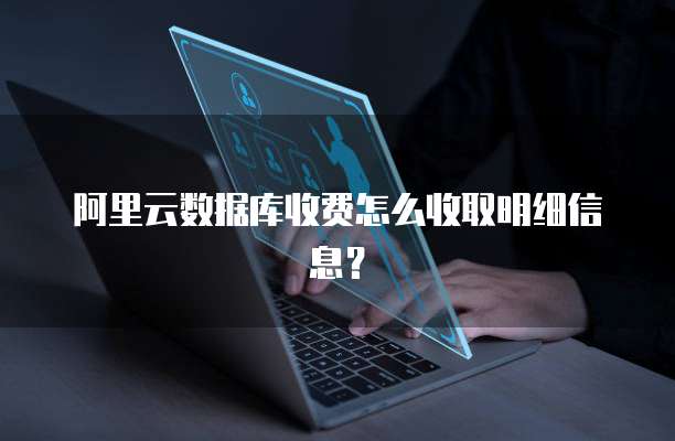 阿里云数据库收费怎么收取明细信息?