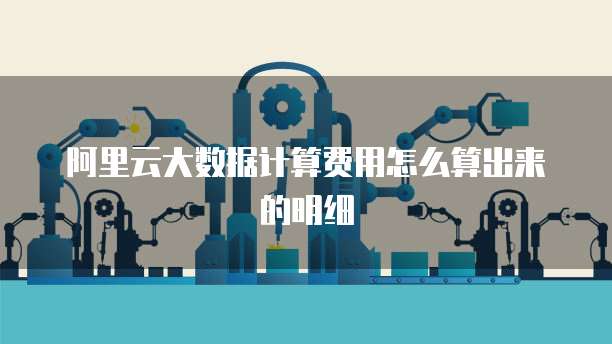 阿里云大数据计算费用怎么算出来的明细
