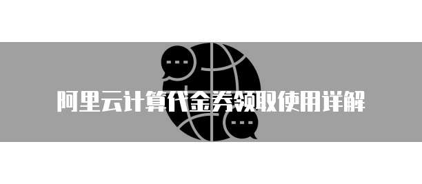 阿里云计算代金券领取使用详解