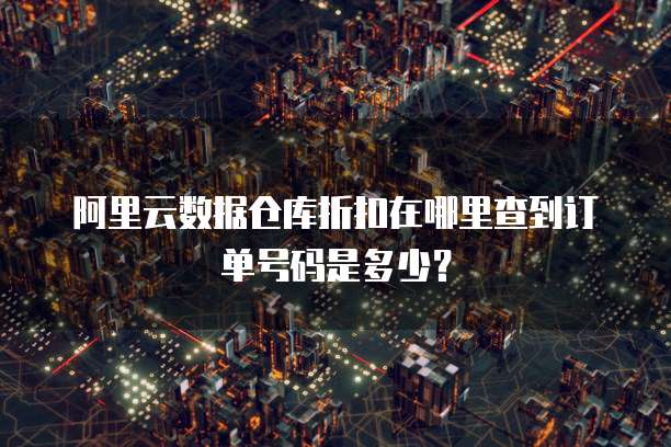 阿里云数据仓库折扣在哪里查到订单号码是多少?