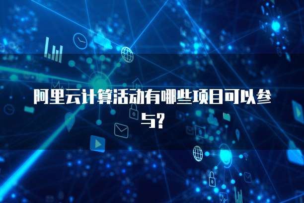 阿里云计算活动有哪些项目可以参与?