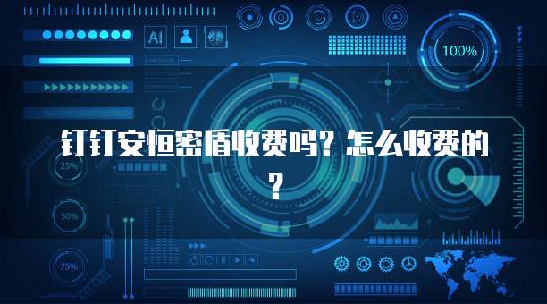 钉钉安恒密盾收费吗?怎么收费的?