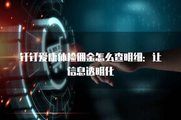 钉钉爱康体检佣金怎么查明细：让信息透明化
