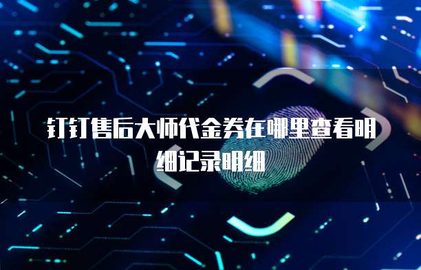 钉钉售后大师代金券在哪里查看明细记录明细