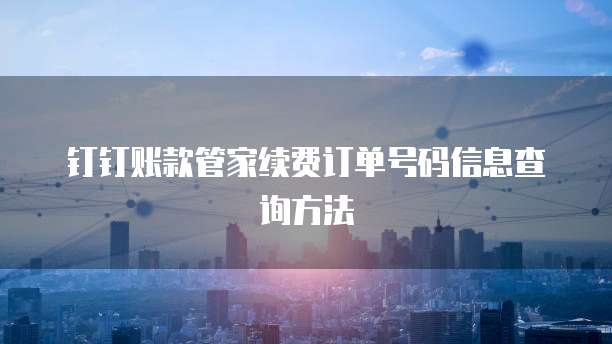 钉钉账款管家续费订单号码信息查询方法