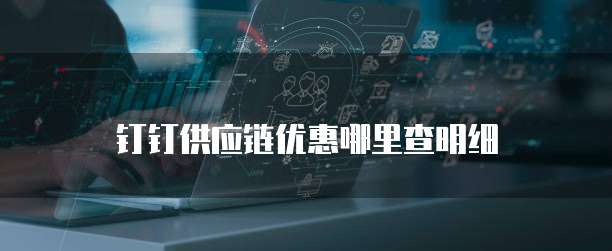 钉钉供应链优惠哪里查明细
