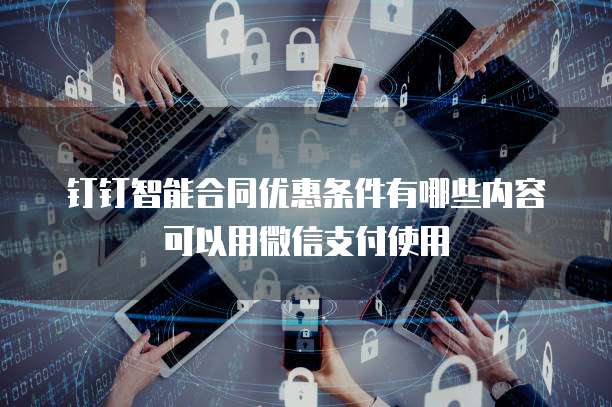 钉钉智能合同优惠条件有哪些内容可以用微信支付使用