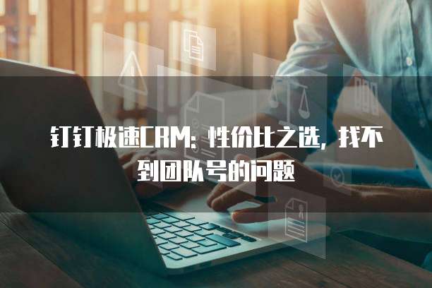 钉钉极速CRM: 性价比之选, 找不到团队号的问题