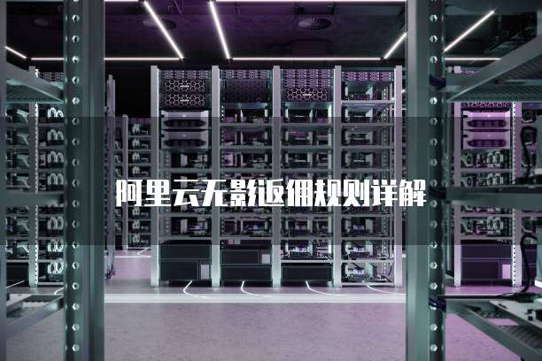 阿里云无影返佣规则详解
