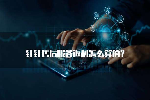 钉钉售后服务返利怎么算的？