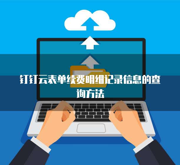 钉钉云表单续费明细记录信息的查询方法