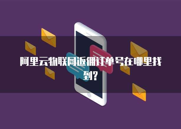 阿里云物联网返佣订单号在哪里找到?