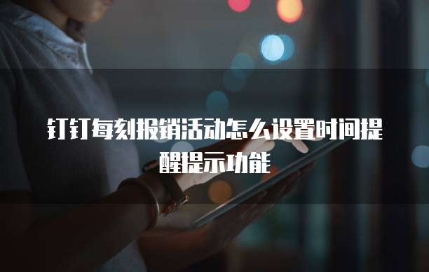 钉钉每刻报销活动怎么设置时间提醒提示功能