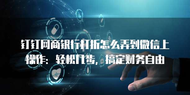 钉钉网商银行打折怎么弄到微信上操作:轻松几步,搞定财务自由