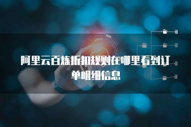 阿里云百炼折扣规则在哪里看到订单明细信息