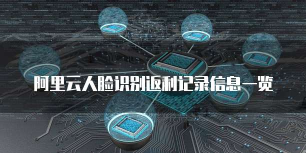 阿里云人脸识别返利记录信息一览