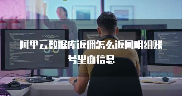 阿里云数据库返佣怎么返回明细账号里面信息