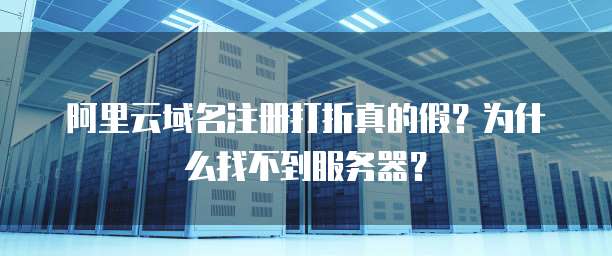 阿里云域名注册打折真的假?为什么找不到服务器?