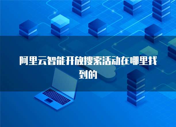 阿里云智能开放搜索活动在哪里找到的