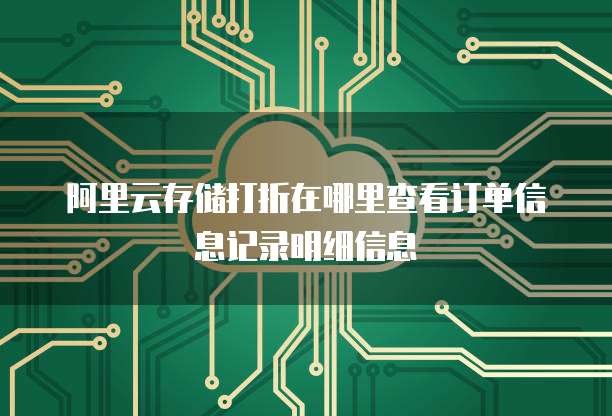 阿里云存储打折在哪里查看订单信息记录明细信息