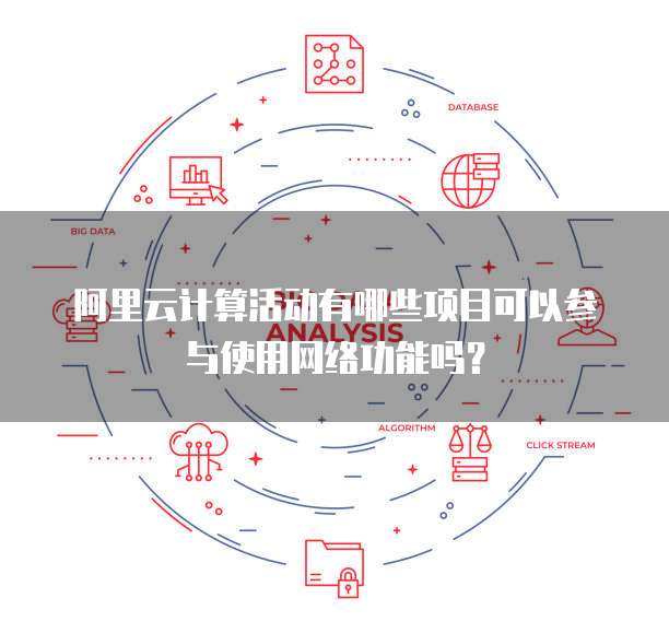 阿里云计算活动有哪些项目可以参与使用网络功能吗?