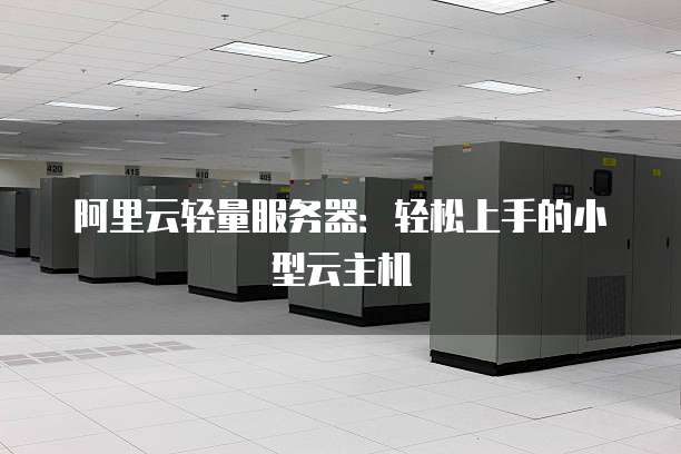 阿里云轻量服务器：轻松上手的小型云主机