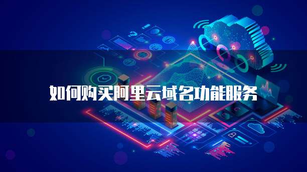 如何购买阿里云域名功能服务