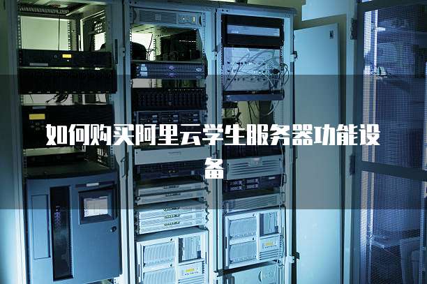 如何购买阿里云学生服务器功能设备