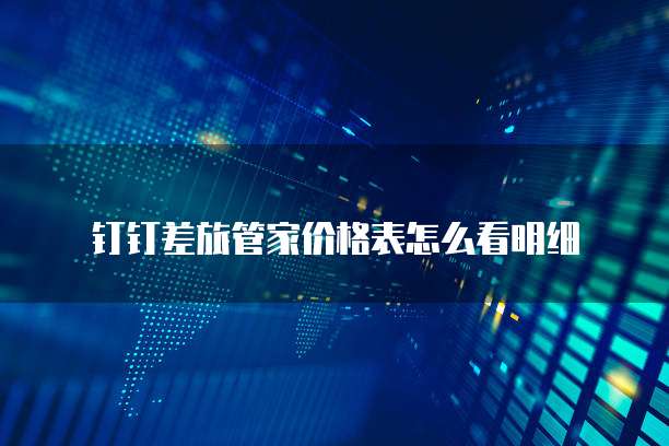 钉钉差旅管家价格表怎么看明细