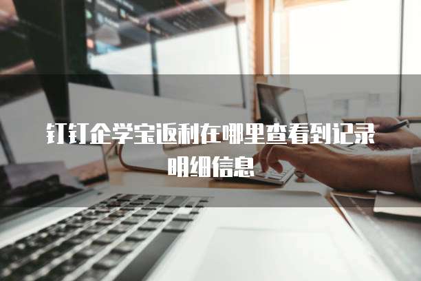 钉钉企学宝返利在哪里查看到记录明细信息