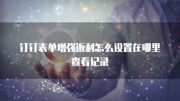 钉钉表单增强返利怎么设置在哪里查看记录