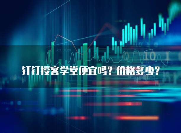 钉钉授客学堂便宜吗？价格多少？