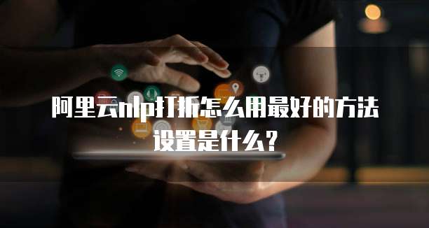阿里云nlp打折怎么用最好的方法设置是什么?