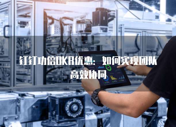 钉钉功倍OKR优惠:如何实现团队高效协同