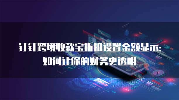 钉钉跨境收款宝折扣设置金额显示：如何让你的财务更透明