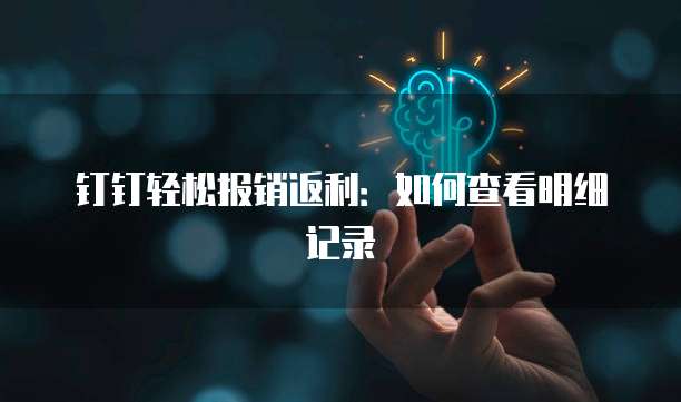钉钉轻松报销返利:如何查看明细记录