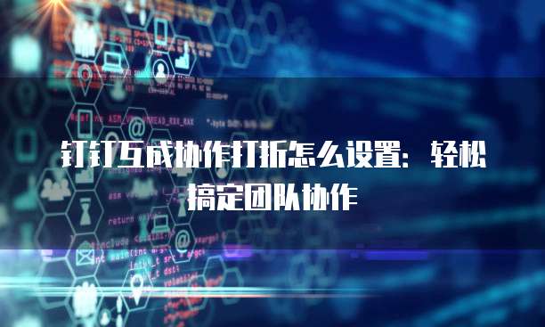 钉钉互成协作打折怎么设置：轻松搞定团队协作