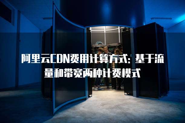 阿里云CDN费用计算方式: 基于流量和带宽两种计费模式